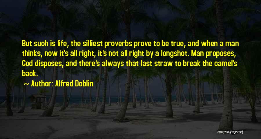 Alfred Doblin Quotes: But Such Is Life, The Silliest Proverbs Prove To Be True, And When A Man Thinks, Now It's All Right,