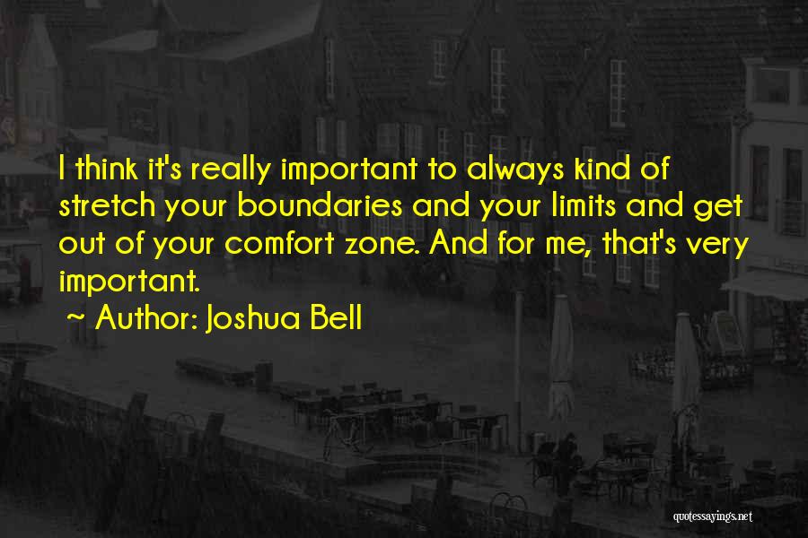 Joshua Bell Quotes: I Think It's Really Important To Always Kind Of Stretch Your Boundaries And Your Limits And Get Out Of Your