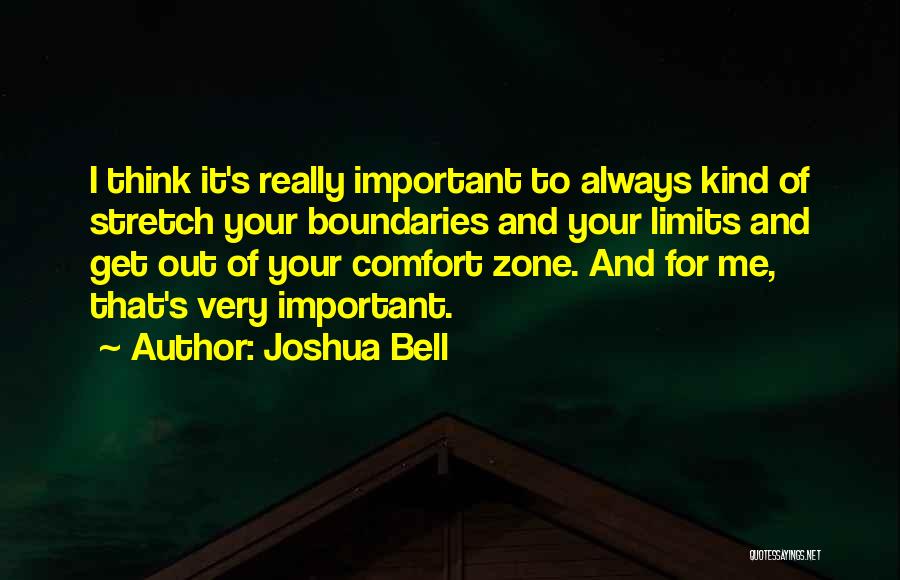 Joshua Bell Quotes: I Think It's Really Important To Always Kind Of Stretch Your Boundaries And Your Limits And Get Out Of Your