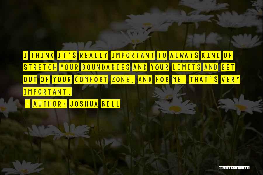 Joshua Bell Quotes: I Think It's Really Important To Always Kind Of Stretch Your Boundaries And Your Limits And Get Out Of Your