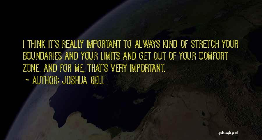 Joshua Bell Quotes: I Think It's Really Important To Always Kind Of Stretch Your Boundaries And Your Limits And Get Out Of Your