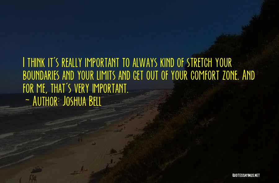 Joshua Bell Quotes: I Think It's Really Important To Always Kind Of Stretch Your Boundaries And Your Limits And Get Out Of Your