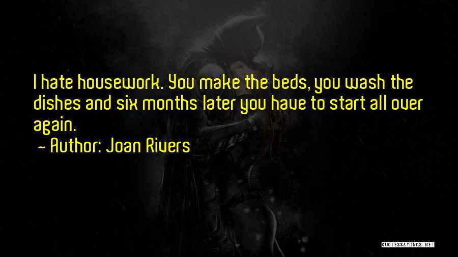 Joan Rivers Quotes: I Hate Housework. You Make The Beds, You Wash The Dishes And Six Months Later You Have To Start All