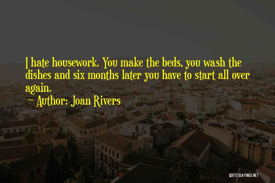 Joan Rivers Quotes: I Hate Housework. You Make The Beds, You Wash The Dishes And Six Months Later You Have To Start All