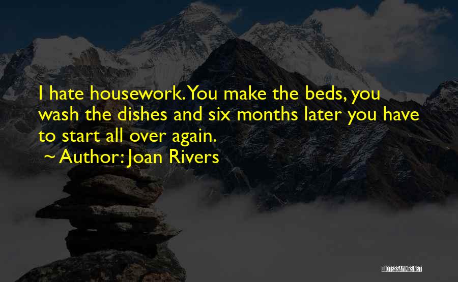 Joan Rivers Quotes: I Hate Housework. You Make The Beds, You Wash The Dishes And Six Months Later You Have To Start All