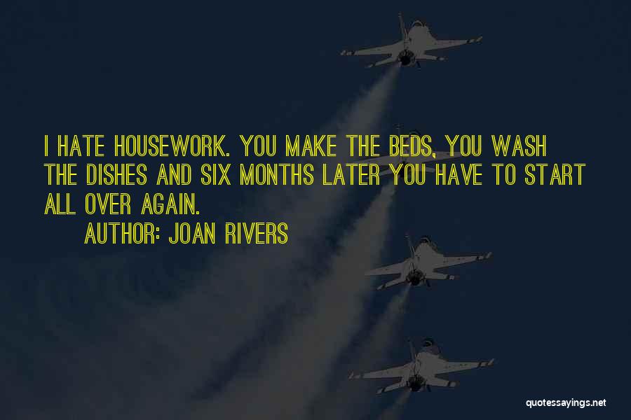 Joan Rivers Quotes: I Hate Housework. You Make The Beds, You Wash The Dishes And Six Months Later You Have To Start All