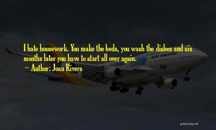Joan Rivers Quotes: I Hate Housework. You Make The Beds, You Wash The Dishes And Six Months Later You Have To Start All