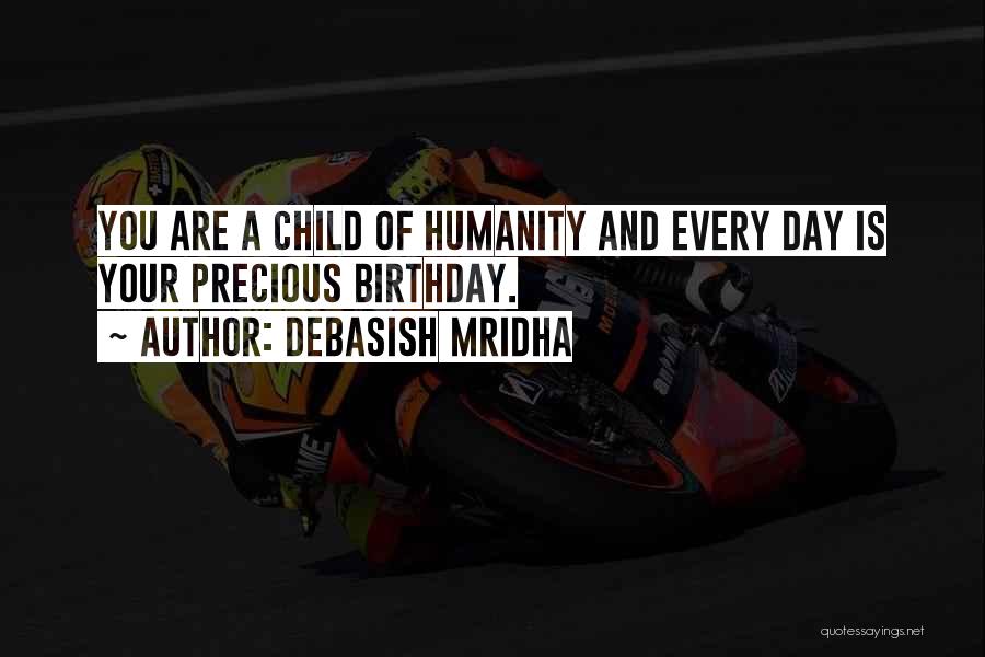 Debasish Mridha Quotes: You Are A Child Of Humanity And Every Day Is Your Precious Birthday.