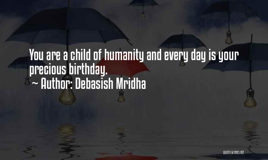 Debasish Mridha Quotes: You Are A Child Of Humanity And Every Day Is Your Precious Birthday.