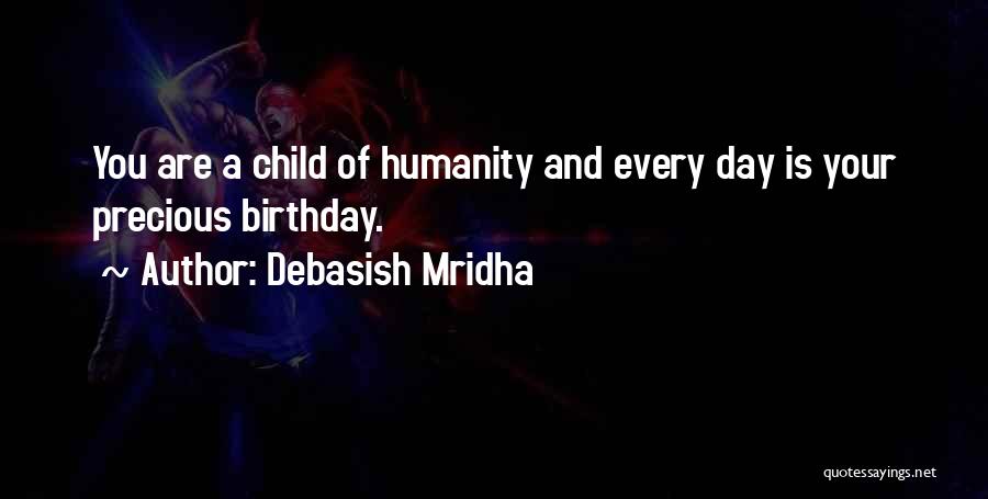 Debasish Mridha Quotes: You Are A Child Of Humanity And Every Day Is Your Precious Birthday.