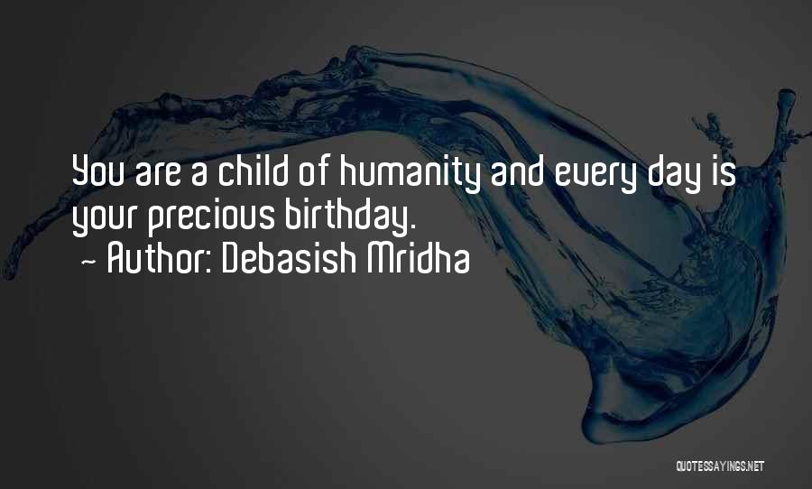 Debasish Mridha Quotes: You Are A Child Of Humanity And Every Day Is Your Precious Birthday.