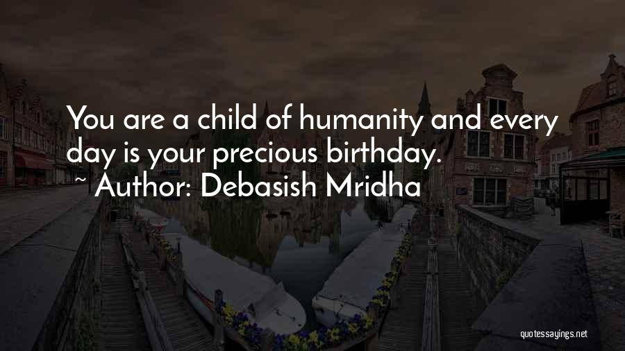 Debasish Mridha Quotes: You Are A Child Of Humanity And Every Day Is Your Precious Birthday.