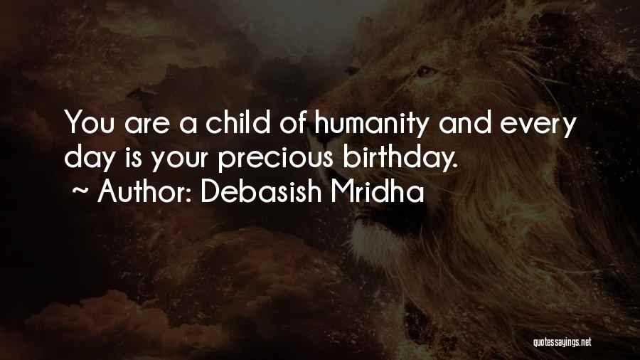 Debasish Mridha Quotes: You Are A Child Of Humanity And Every Day Is Your Precious Birthday.