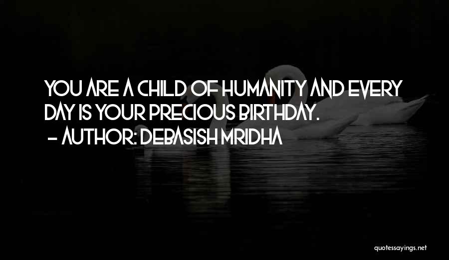 Debasish Mridha Quotes: You Are A Child Of Humanity And Every Day Is Your Precious Birthday.