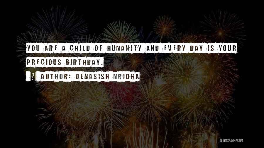 Debasish Mridha Quotes: You Are A Child Of Humanity And Every Day Is Your Precious Birthday.