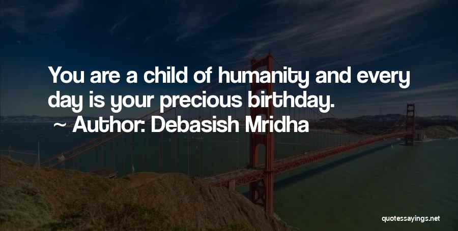 Debasish Mridha Quotes: You Are A Child Of Humanity And Every Day Is Your Precious Birthday.