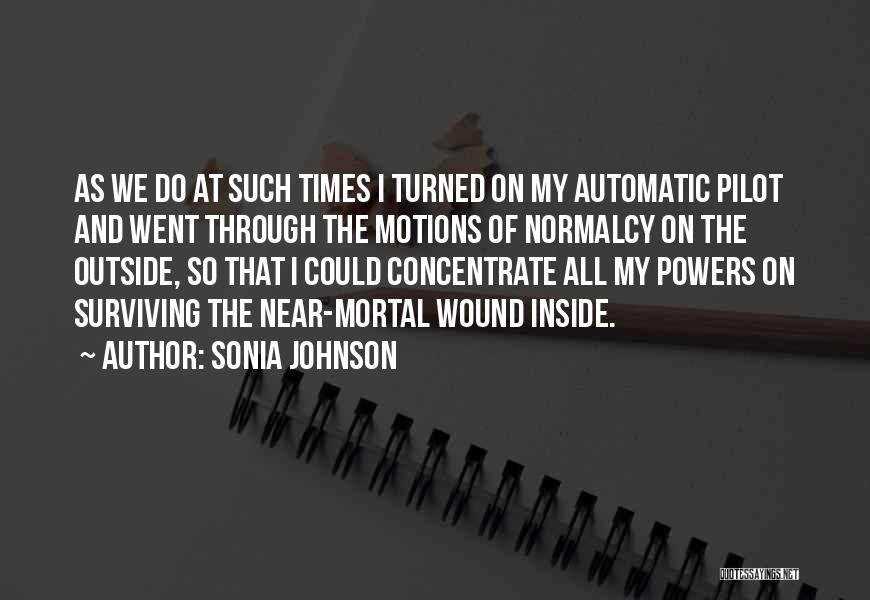 Sonia Johnson Quotes: As We Do At Such Times I Turned On My Automatic Pilot And Went Through The Motions Of Normalcy On