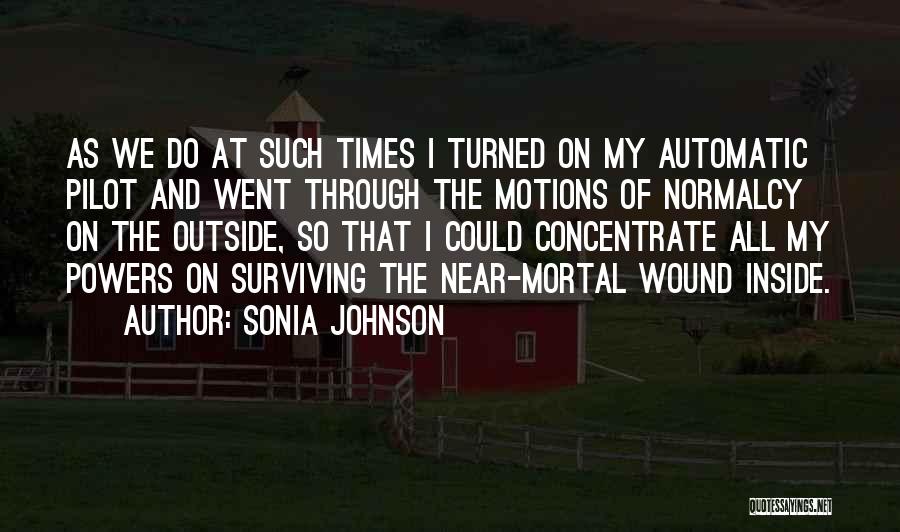 Sonia Johnson Quotes: As We Do At Such Times I Turned On My Automatic Pilot And Went Through The Motions Of Normalcy On