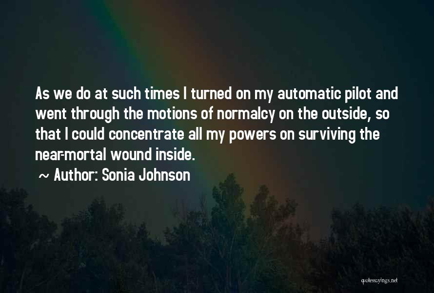 Sonia Johnson Quotes: As We Do At Such Times I Turned On My Automatic Pilot And Went Through The Motions Of Normalcy On