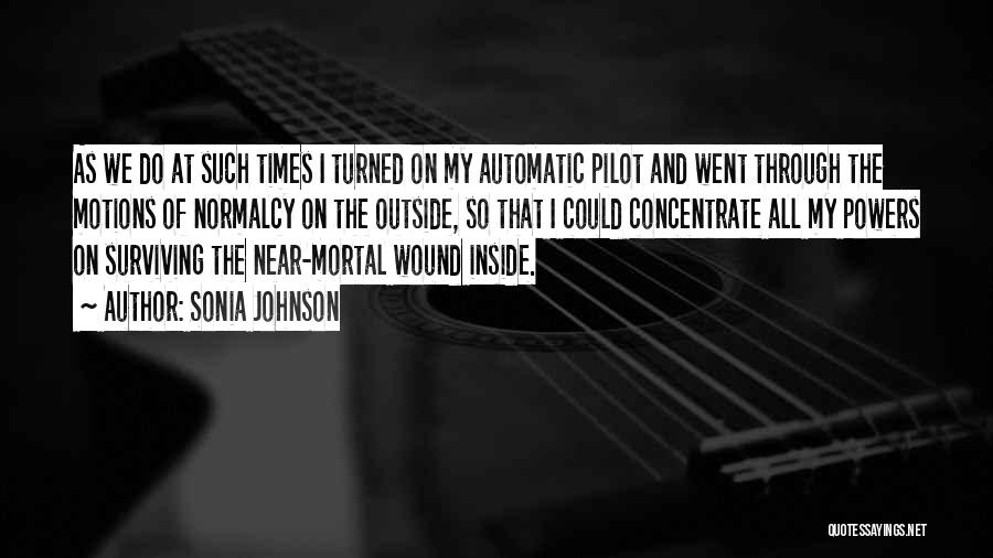 Sonia Johnson Quotes: As We Do At Such Times I Turned On My Automatic Pilot And Went Through The Motions Of Normalcy On