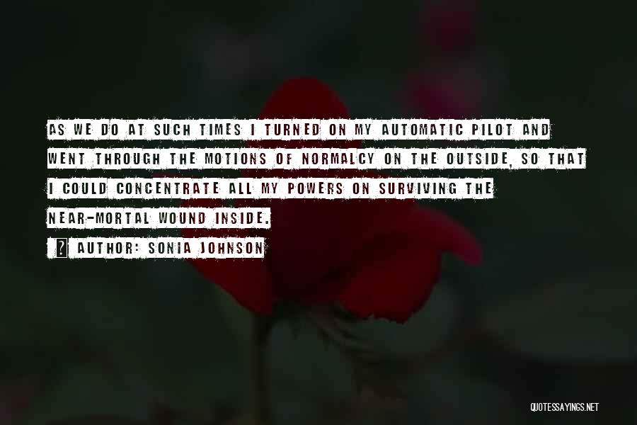 Sonia Johnson Quotes: As We Do At Such Times I Turned On My Automatic Pilot And Went Through The Motions Of Normalcy On