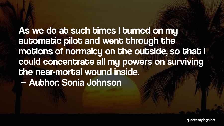 Sonia Johnson Quotes: As We Do At Such Times I Turned On My Automatic Pilot And Went Through The Motions Of Normalcy On