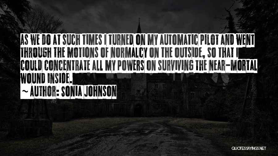 Sonia Johnson Quotes: As We Do At Such Times I Turned On My Automatic Pilot And Went Through The Motions Of Normalcy On