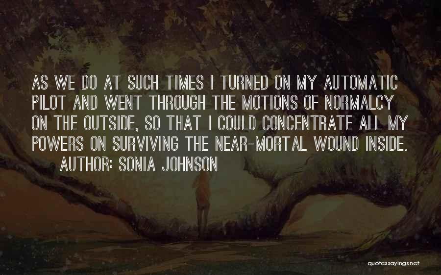 Sonia Johnson Quotes: As We Do At Such Times I Turned On My Automatic Pilot And Went Through The Motions Of Normalcy On