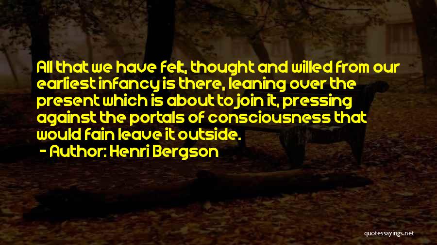 Henri Bergson Quotes: All That We Have Felt, Thought And Willed From Our Earliest Infancy Is There, Leaning Over The Present Which Is