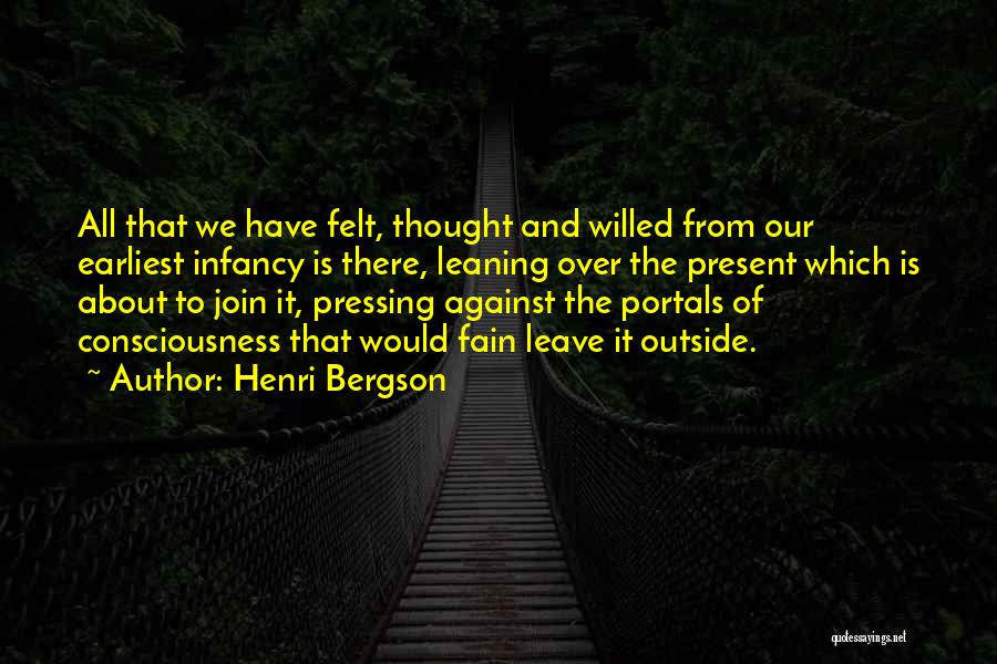 Henri Bergson Quotes: All That We Have Felt, Thought And Willed From Our Earliest Infancy Is There, Leaning Over The Present Which Is