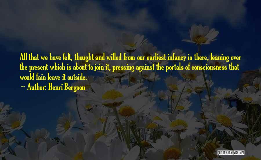 Henri Bergson Quotes: All That We Have Felt, Thought And Willed From Our Earliest Infancy Is There, Leaning Over The Present Which Is