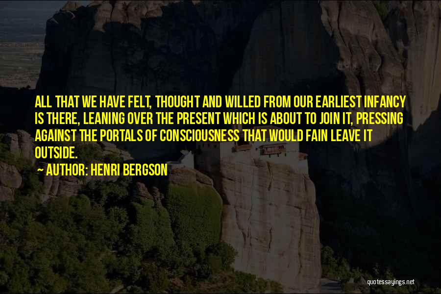 Henri Bergson Quotes: All That We Have Felt, Thought And Willed From Our Earliest Infancy Is There, Leaning Over The Present Which Is