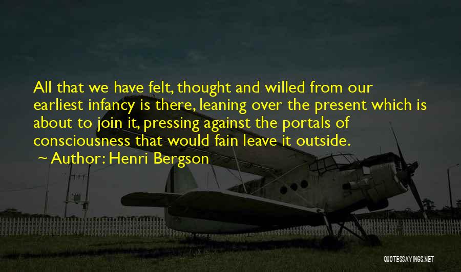 Henri Bergson Quotes: All That We Have Felt, Thought And Willed From Our Earliest Infancy Is There, Leaning Over The Present Which Is