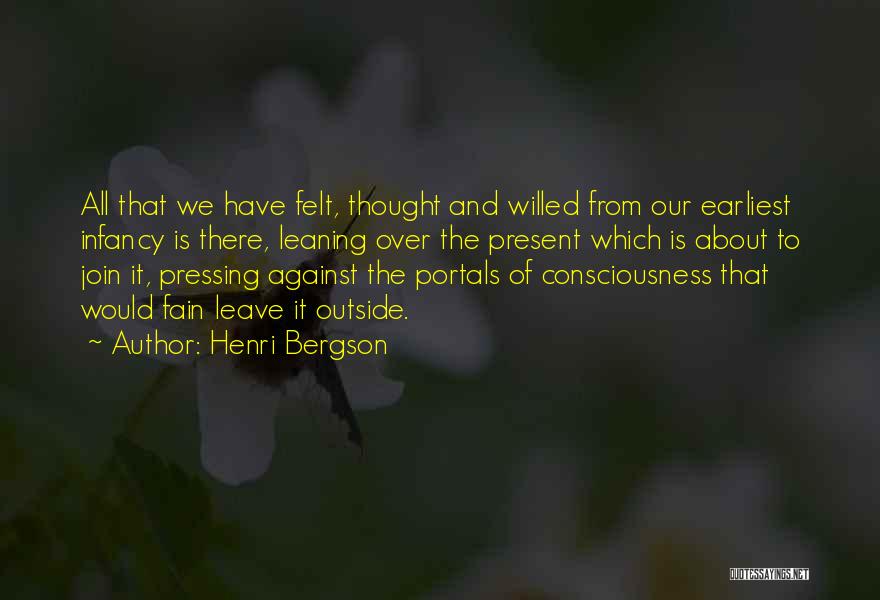 Henri Bergson Quotes: All That We Have Felt, Thought And Willed From Our Earliest Infancy Is There, Leaning Over The Present Which Is