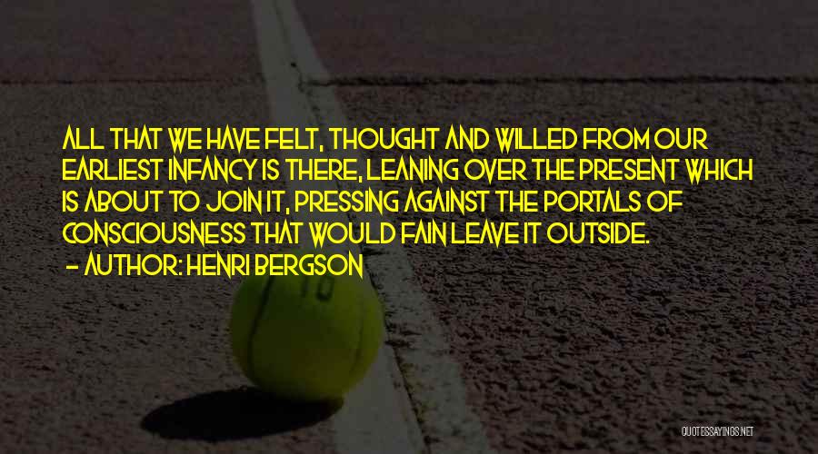 Henri Bergson Quotes: All That We Have Felt, Thought And Willed From Our Earliest Infancy Is There, Leaning Over The Present Which Is