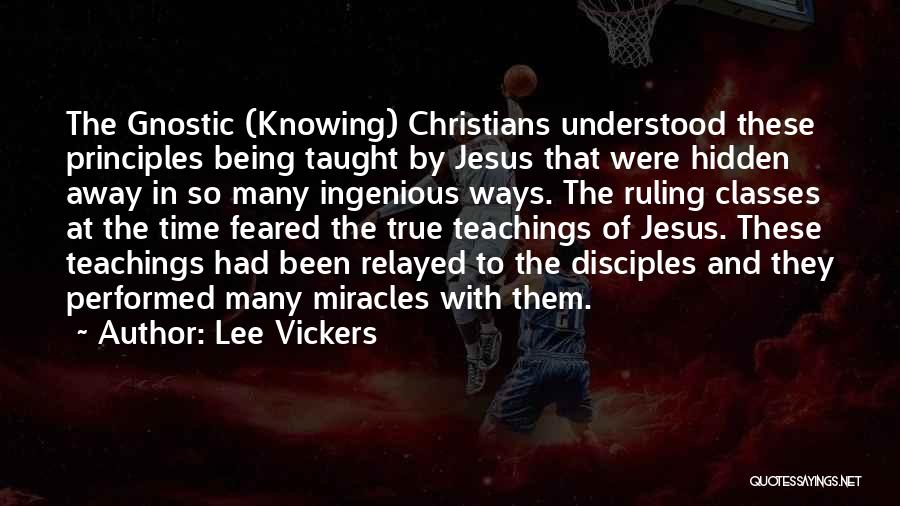 Lee Vickers Quotes: The Gnostic (knowing) Christians Understood These Principles Being Taught By Jesus That Were Hidden Away In So Many Ingenious Ways.