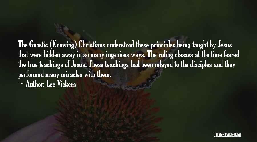 Lee Vickers Quotes: The Gnostic (knowing) Christians Understood These Principles Being Taught By Jesus That Were Hidden Away In So Many Ingenious Ways.