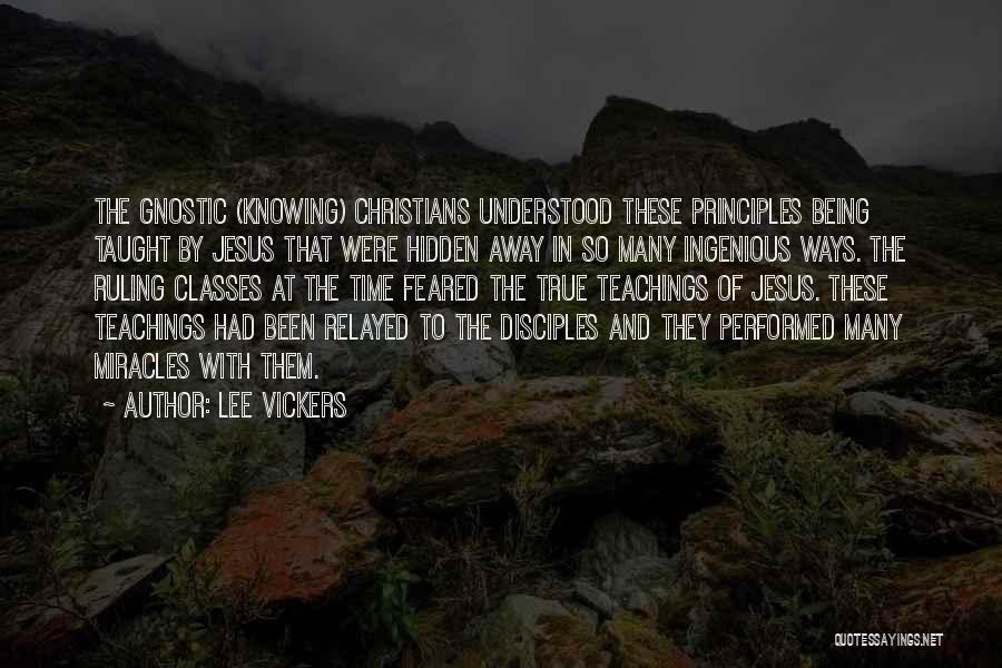 Lee Vickers Quotes: The Gnostic (knowing) Christians Understood These Principles Being Taught By Jesus That Were Hidden Away In So Many Ingenious Ways.