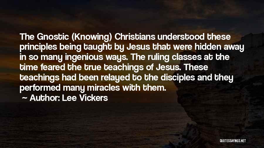 Lee Vickers Quotes: The Gnostic (knowing) Christians Understood These Principles Being Taught By Jesus That Were Hidden Away In So Many Ingenious Ways.