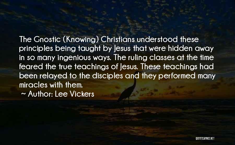 Lee Vickers Quotes: The Gnostic (knowing) Christians Understood These Principles Being Taught By Jesus That Were Hidden Away In So Many Ingenious Ways.