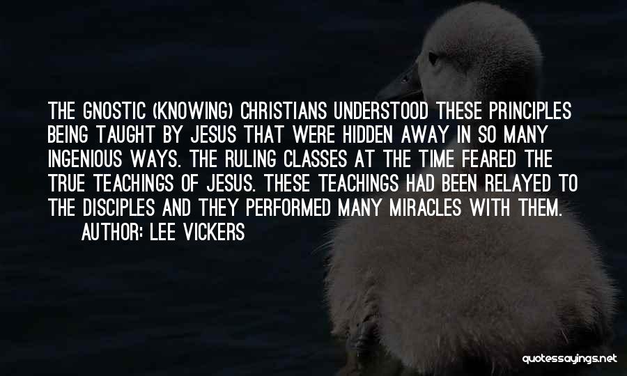 Lee Vickers Quotes: The Gnostic (knowing) Christians Understood These Principles Being Taught By Jesus That Were Hidden Away In So Many Ingenious Ways.