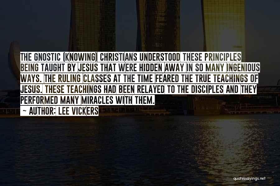 Lee Vickers Quotes: The Gnostic (knowing) Christians Understood These Principles Being Taught By Jesus That Were Hidden Away In So Many Ingenious Ways.