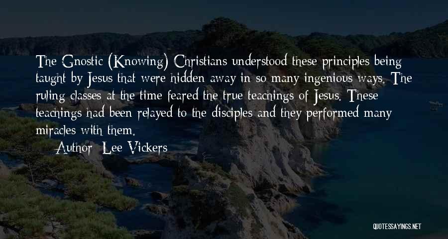Lee Vickers Quotes: The Gnostic (knowing) Christians Understood These Principles Being Taught By Jesus That Were Hidden Away In So Many Ingenious Ways.