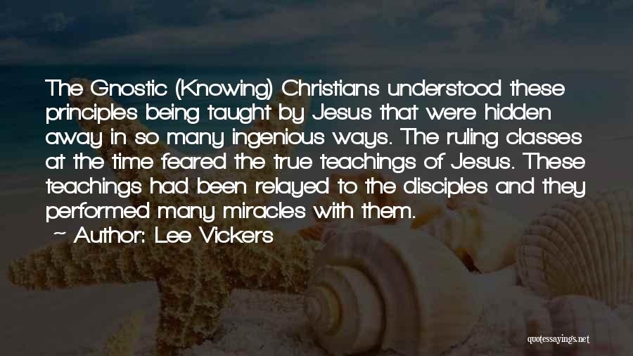 Lee Vickers Quotes: The Gnostic (knowing) Christians Understood These Principles Being Taught By Jesus That Were Hidden Away In So Many Ingenious Ways.
