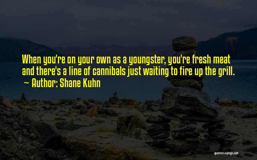 Shane Kuhn Quotes: When You're On Your Own As A Youngster, You're Fresh Meat And There's A Line Of Cannibals Just Waiting To