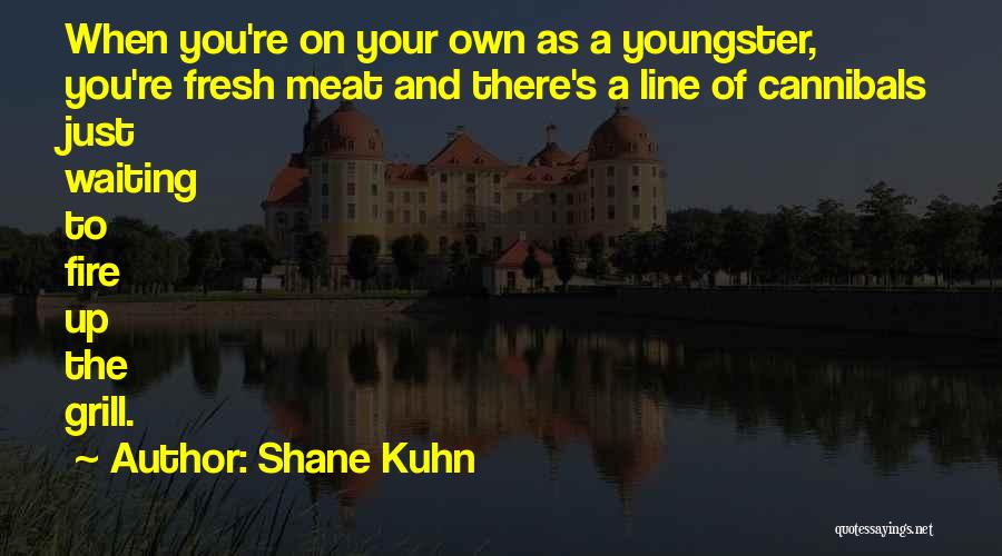 Shane Kuhn Quotes: When You're On Your Own As A Youngster, You're Fresh Meat And There's A Line Of Cannibals Just Waiting To