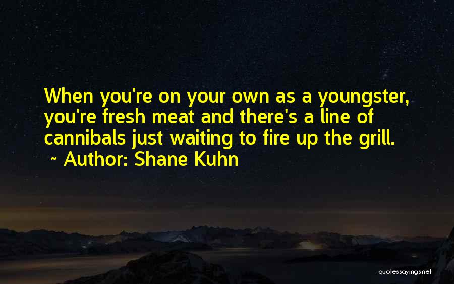 Shane Kuhn Quotes: When You're On Your Own As A Youngster, You're Fresh Meat And There's A Line Of Cannibals Just Waiting To