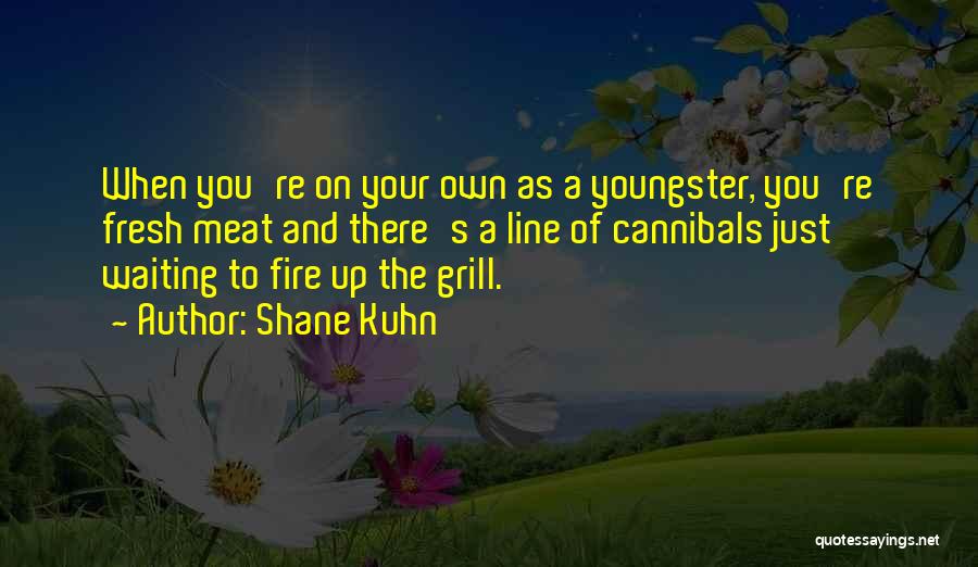 Shane Kuhn Quotes: When You're On Your Own As A Youngster, You're Fresh Meat And There's A Line Of Cannibals Just Waiting To