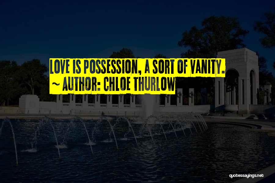 Chloe Thurlow Quotes: Love Is Possession, A Sort Of Vanity.