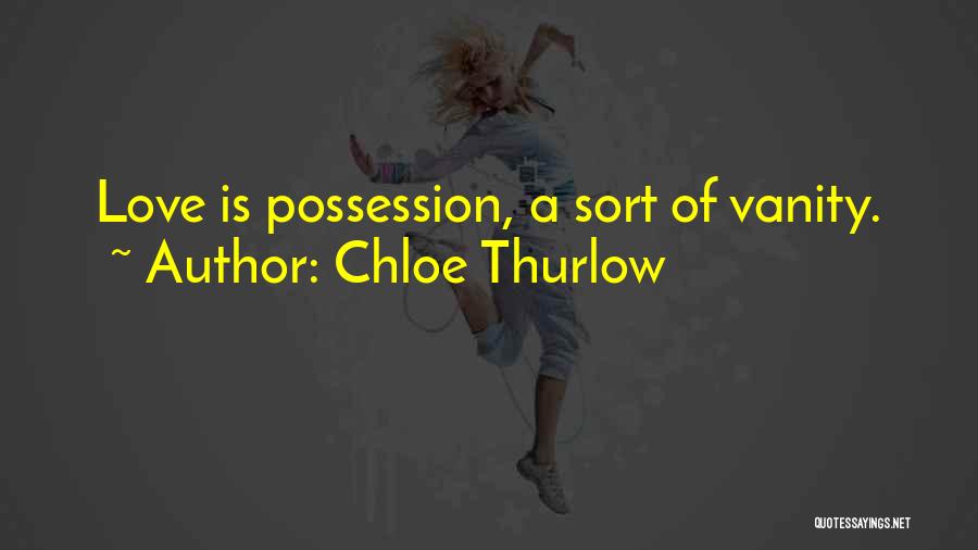 Chloe Thurlow Quotes: Love Is Possession, A Sort Of Vanity.